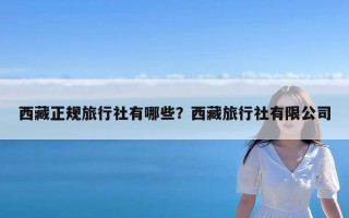 西藏正规旅行社有哪些？西藏旅行社有限公司