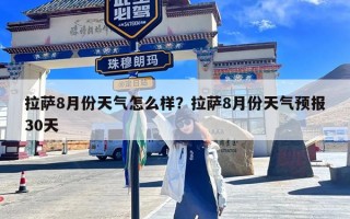 拉萨8月份天气怎么样？拉萨8月份天气预报30天