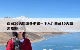 西藏10天旅游多少钱一个人？西藏10天旅游攻略