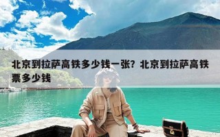 北京到拉萨高铁多少钱一张？北京到拉萨高铁票多少钱