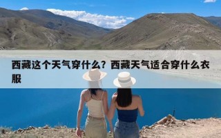 西藏这个天气穿什么？西藏天气适合穿什么衣服