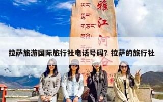 拉萨旅游国际旅行社电话号码？拉萨的旅行社