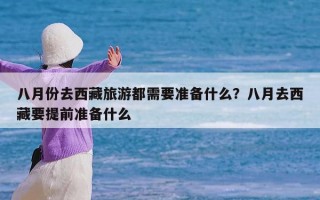 八月份去西藏旅游都需要准备什么？八月去西藏要提前准备什么