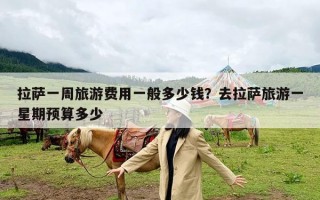 拉萨一周旅游费用一般多少钱？去拉萨旅游一星期预算多少