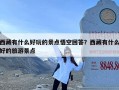 西藏有什么好玩的景点悟空回答？西藏有什么好的旅游景点