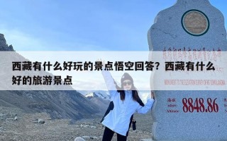 西藏有什么好玩的景点悟空回答？西藏有什么好的旅游景点