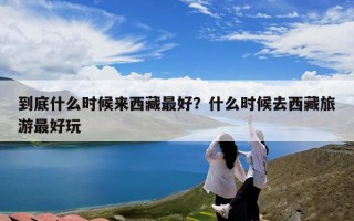 到底什么时候来西藏最好？什么时候去西藏旅游最好玩