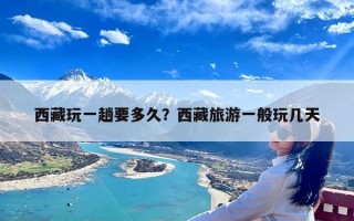 西藏玩一趟要多久？西藏旅游一般玩几天