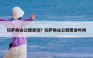 拉萨南山公园湖泊？拉萨南山公园营业时间