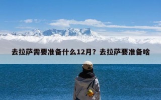 去拉萨需要准备什么12月？去拉萨要准备啥