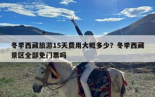 冬季西藏旅游15天费用大概多少？冬季西藏景区全部免门票吗