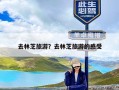 去林芝旅游？去林芝旅游的感受