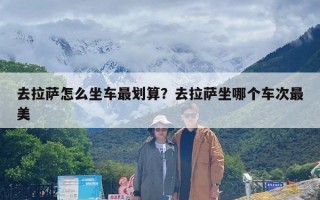 去拉萨怎么坐车最划算？去拉萨坐哪个车次最美