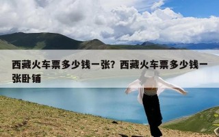 西藏火车票多少钱一张？西藏火车票多少钱一张卧铺