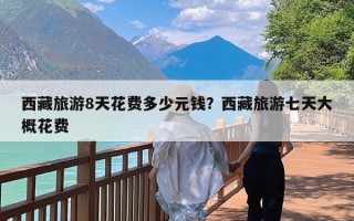 西藏旅游8天花费多少元钱？西藏旅游七天大概花费