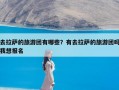 去拉萨的旅游团有哪些？有去拉萨的旅游团吗我想报名