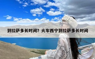 到拉萨多长时间？火车西宁到拉萨多长时间