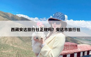 西藏安达旅行社正规吗？安达市旅行社