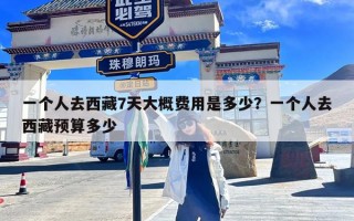 一个人去西藏7天大概费用是多少？一个人去西藏预算多少