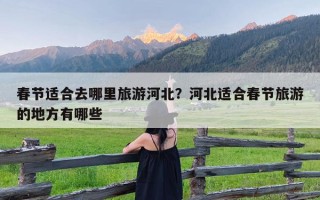 春节适合去哪里旅游河北？河北适合春节旅游的地方有哪些