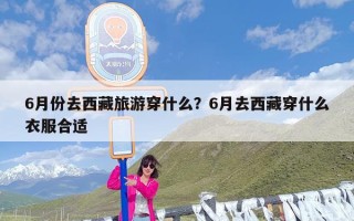 6月份去西藏旅游穿什么？6月去西藏穿什么衣服合适