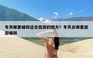 冬天哪里暖和适合旅游的地方？冬天去哪里旅游暖和