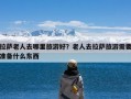 拉萨老人去哪里旅游好？老人去拉萨旅游需要准备什么东西