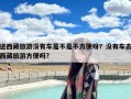 进西藏旅游没有车是不是不方便呀？没有车去西藏旅游方便吗?