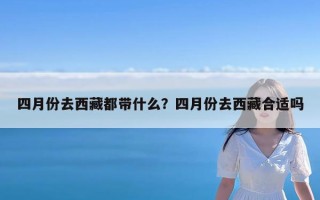 四月份去西藏都带什么？四月份去西藏合适吗