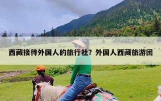 西藏接待外国人的旅行社？外国人西藏旅游团