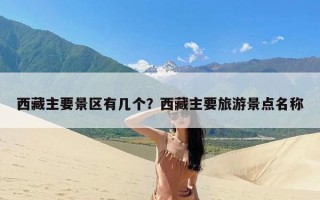 西藏主要景区有几个？西藏主要旅游景点名称