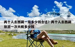 两个人去西藏一周多少钱合适？两个人去西藏旅游一次大概多少钱