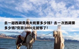 去一趟西藏费用大概要多少钱？去一次西藏要多少钱?穷游3000元就够了!