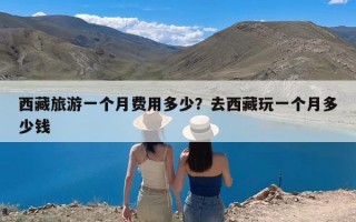 西藏旅游一个月费用多少？去西藏玩一个月多少钱