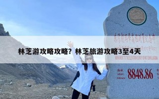 林芝游攻略攻略？林芝旅游攻略3至4天