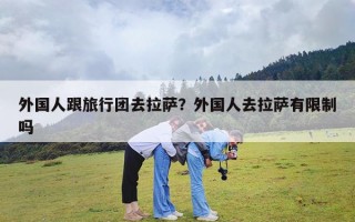 外国人跟旅行团去拉萨？外国人去拉萨有限制吗