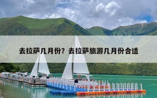 去拉萨几月份？去拉萨旅游几月份合适