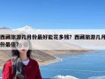 西藏旅游几月份最好能花多钱？西藏旅游几月份最佳?