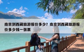 南京到西藏旅游报价多少？南京到西藏旅游报价多少钱一张票