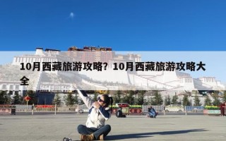 10月西藏旅游攻略？10月西藏旅游攻略大全