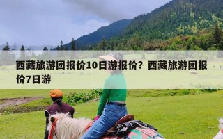 西藏旅游团报价10日游报价？西藏旅游团报价7日游