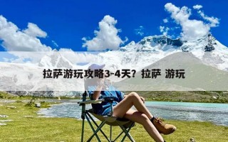 拉萨游玩攻略3-4天？拉萨 游玩