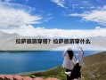 拉萨旅游穿搭？拉萨旅游穿什么