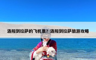 洛阳到拉萨的飞机票？洛阳到拉萨旅游攻略