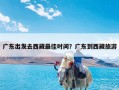 广东出发去西藏最佳时间？广东到西藏旅游