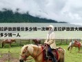 拉萨旅游报价多少钱一次啊？去拉萨旅游大概多少钱一人