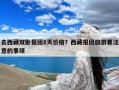 去西藏双卧报团8天价格？西藏报团旅游要注意的事项