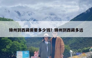 锦州到西藏需要多少钱？锦州到西藏多远