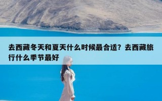 去西藏冬天和夏天什么时候最合适？去西藏旅行什么季节最好