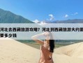 河北去西藏旅游攻略？河北到西藏旅游大约需要多少钱